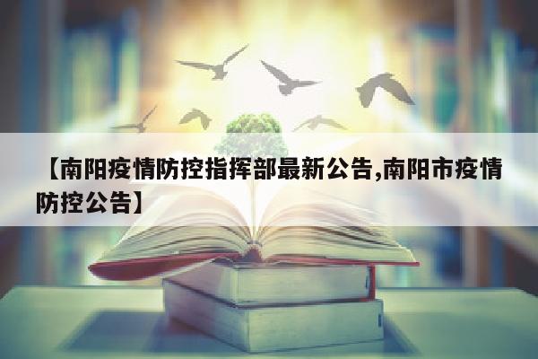 【南阳疫情防控指挥部最新公告,南阳市疫情防控公告】