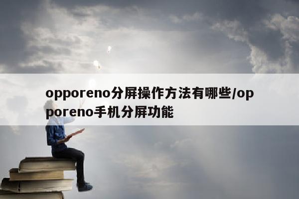 opporeno分屏操作方法有哪些/opporeno手机分屏功能
