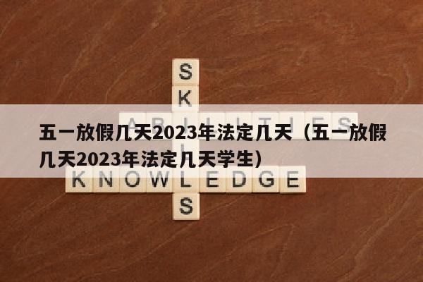 五一放假几天2023年法定几天（五一放假几天2023年法定几天学生）