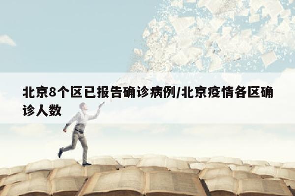 北京8个区已报告确诊病例/北京疫情各区确诊人数
