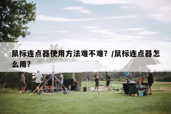 鼠标连点器使用方法难不难？/鼠标连点器怎么用?