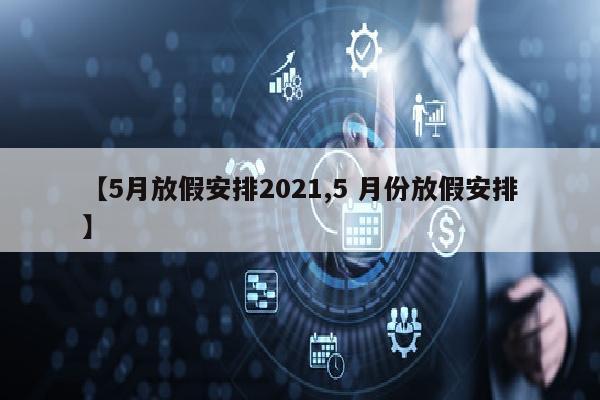【5月放假安排2021,5 月份放假安排】
