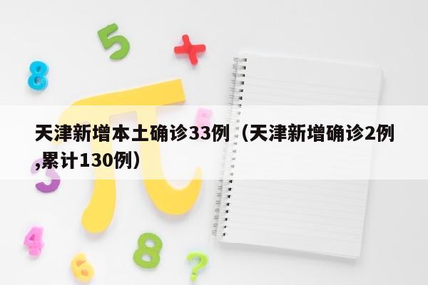 天津新增本土确诊33例（天津新增确诊2例,累计130例）