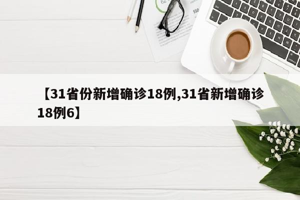 【31省份新增确诊18例,31省新增确诊18例6】