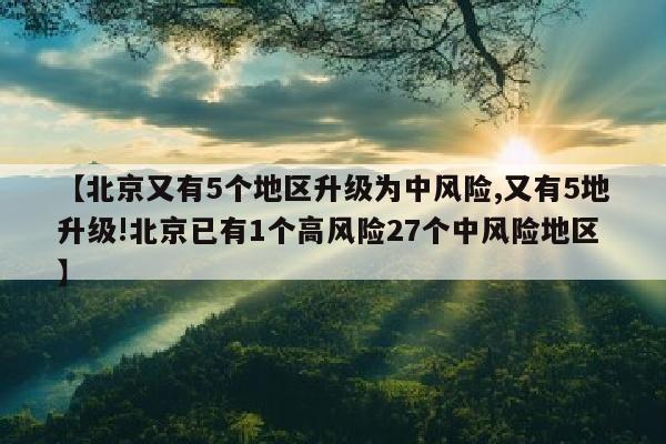 【北京又有5个地区升级为中风险,又有5地升级!北京已有1个高风险27个中风险地区】