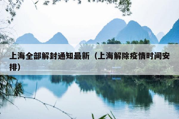 上海全部解封通知最新（上海解除疫情时间安排）