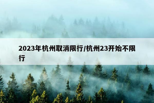 2023年杭州取消限行/杭州23开始不限行