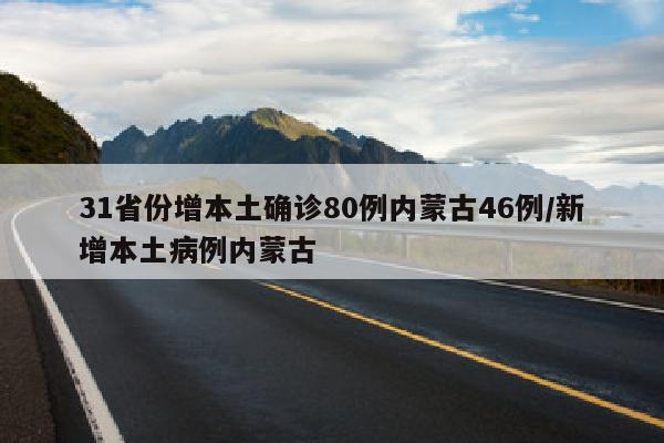 31省份增本土确诊80例内蒙古46例/新增本土病例内蒙古
