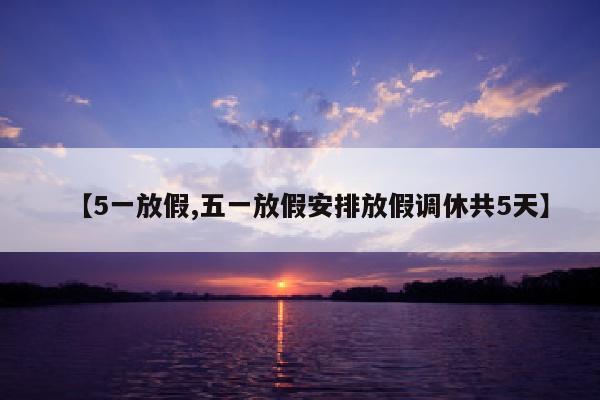 【5一放假,五一放假安排放假调休共5天】
