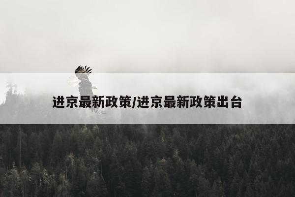 进京最新政策/进京最新政策出台