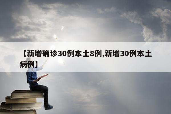【新增确诊30例本土8例,新增30例本土病例】