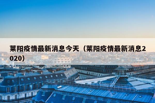 莱阳疫情最新消息今天（莱阳疫情最新消息2020）