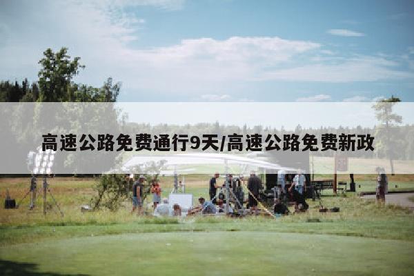 高速公路免费通行9天/高速公路免费新政