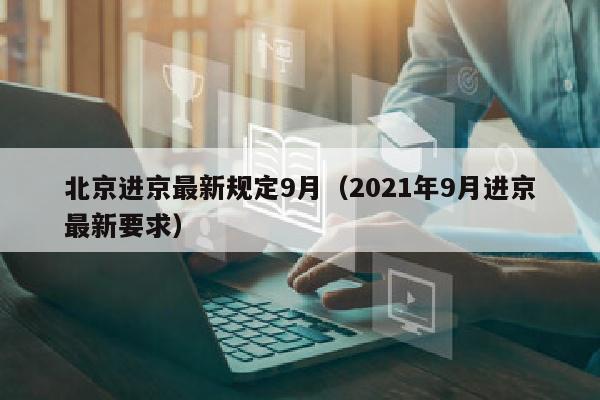 北京进京最新规定9月（2021年9月进京最新要求）