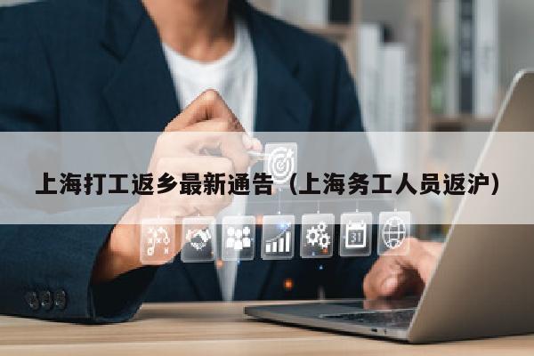 上海打工返乡最新通告（上海务工人员返沪）