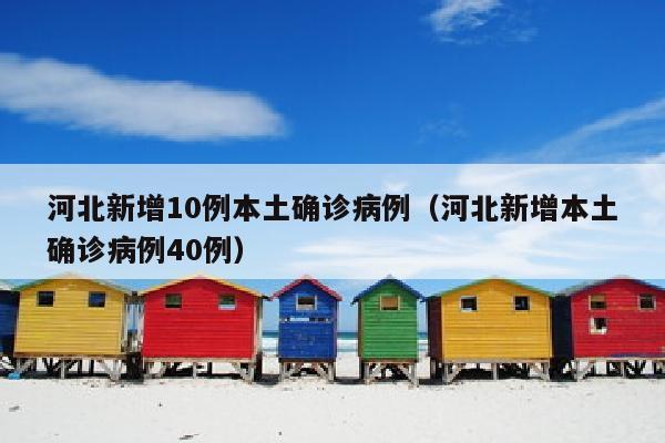 河北新增10例本土确诊病例（河北新增本土确诊病例40例）