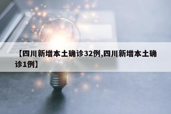 【四川新增本土确诊32例,四川新增本土确诊1例】