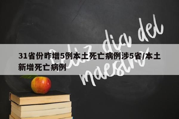 31省份昨增5例本土死亡病例涉5省/本土新增死亡病例