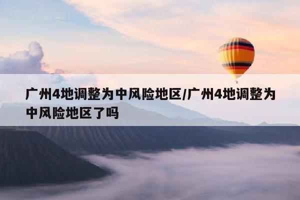 广州4地调整为中风险地区/广州4地调整为中风险地区了吗