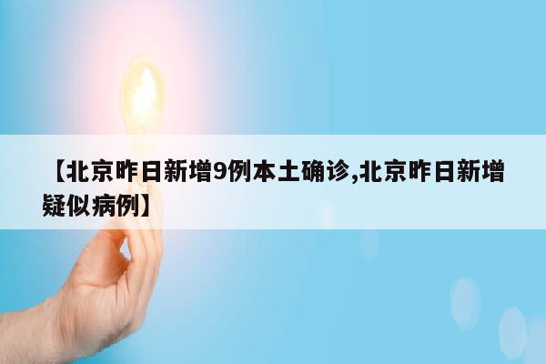 【北京昨日新增9例本土确诊,北京昨日新增疑似病例】