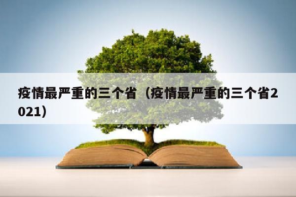 疫情最严重的三个省（疫情最严重的三个省2021）