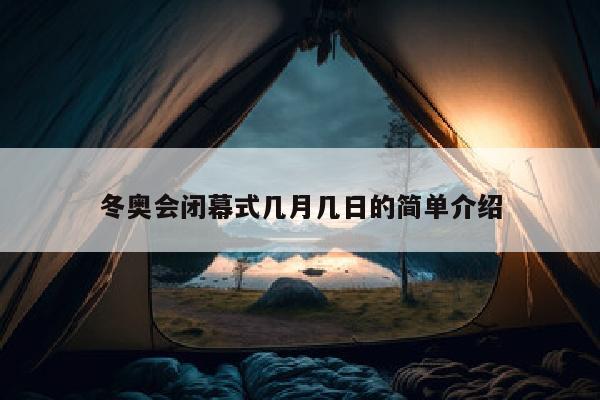 冬奥会闭幕式几月几日的简单介绍