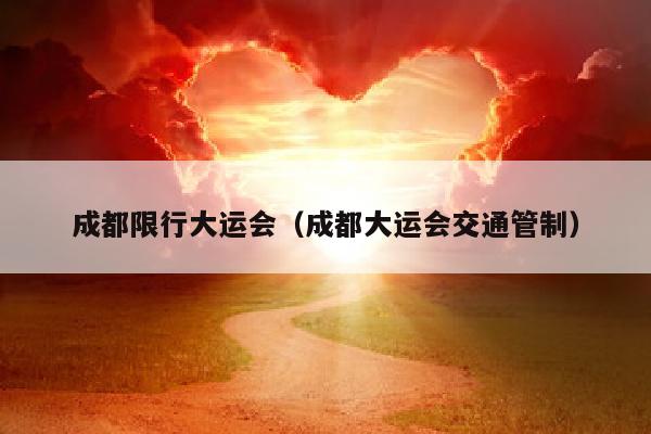 成都限行大运会（成都大运会交通管制）