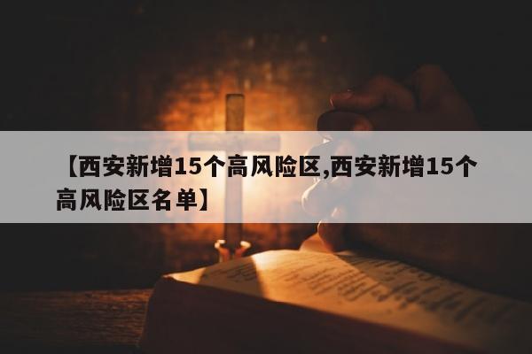 【西安新增15个高风险区,西安新增15个高风险区名单】