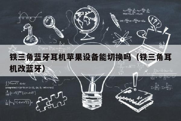 铁三角蓝牙耳机苹果设备能切换吗（铁三角耳机改蓝牙）
