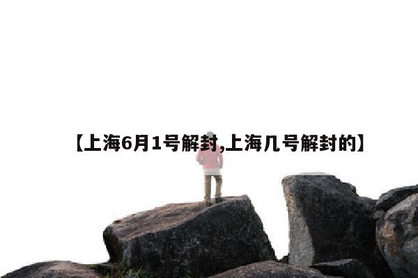 【上海6月1号解封,上海几号解封的】