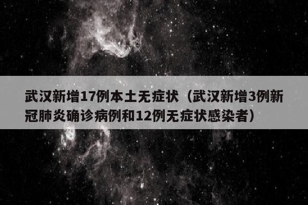 武汉新增17例本土无症状（武汉新增3例新冠肺炎确诊病例和12例无症状感染者）