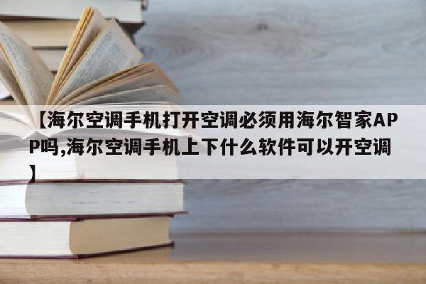 【海尔空调手机打开空调必须用海尔智家APP吗,海尔空调手机上下什么软件可以开空调】