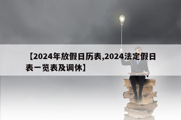 【2024年放假日历表,2024法定假日表一览表及调休】