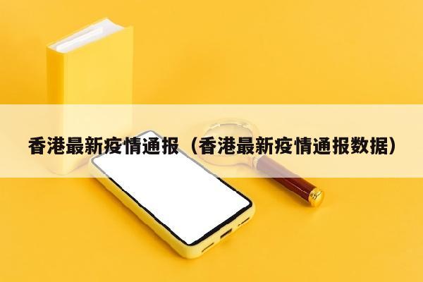 香港最新疫情通报（香港最新疫情通报数据）