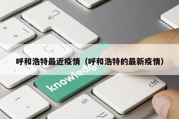 呼和浩特最近疫情（呼和浩特的最新疫情）