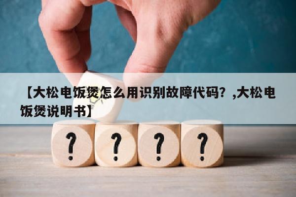【大松电饭煲怎么用识别故障代码？,大松电饭煲说明书】