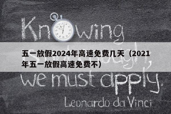 五一放假2024年高速免费几天（2021年五一放假高速免费不）