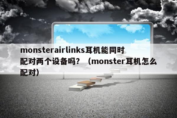 monsterairlinks耳机能同时配对两个设备吗？（monster耳机怎么配对）