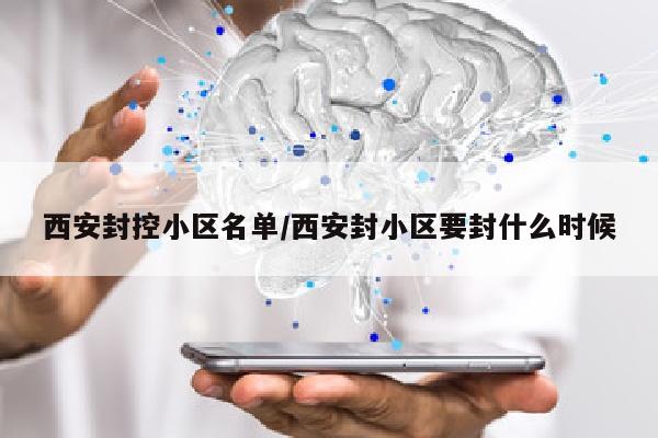 西安封控小区名单/西安封小区要封什么时候