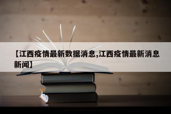 【江西疫情最新数据消息,江西疫情最新消息 新闻】