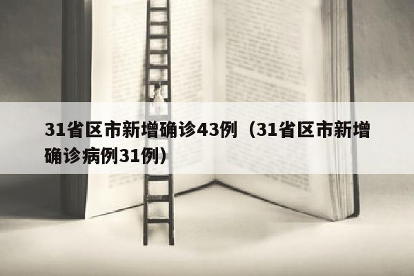 31省区市新增确诊43例（31省区市新增确诊病例31例）