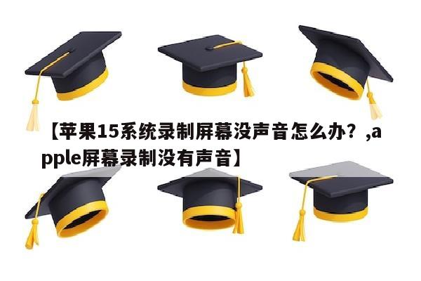 【苹果15系统录制屏幕没声音怎么办？,apple屏幕录制没有声音】