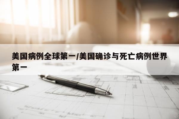 美国病例全球第一/美国确诊与死亡病例世界第一