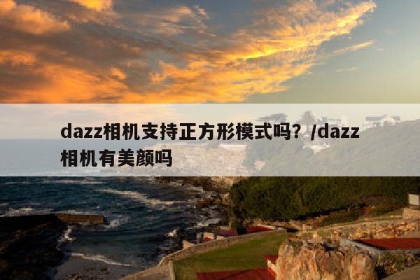 dazz相机支持正方形模式吗？/dazz相机有美颜吗