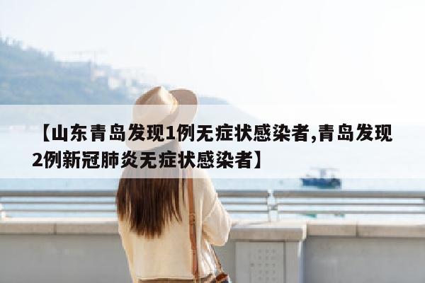【山东青岛发现1例无症状感染者,青岛发现2例新冠肺炎无症状感染者】