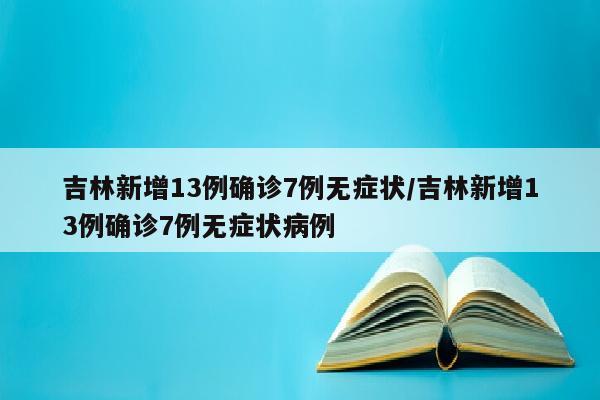 吉林新增13例确诊7例无症状/吉林新增13例确诊7例无症状病例