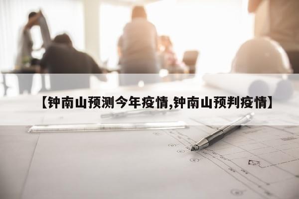 【钟南山预测今年疫情,钟南山预判疫情】