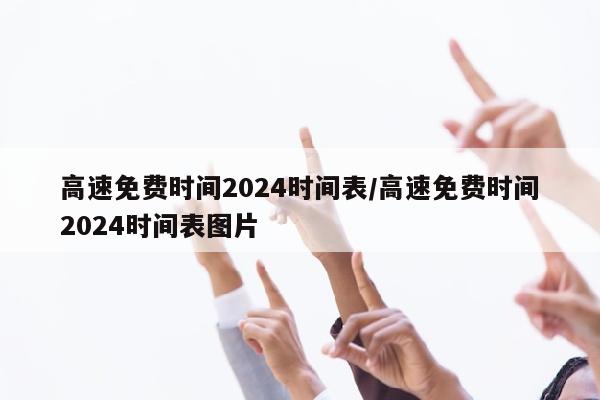高速免费时间2024时间表/高速免费时间2024时间表图片
