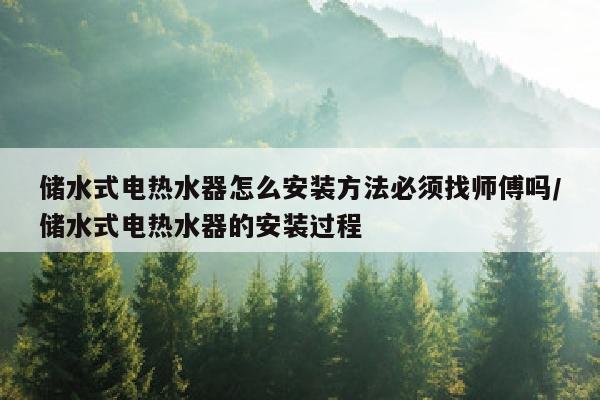 储水式电热水器怎么安装方法必须找师傅吗/储水式电热水器的安装过程