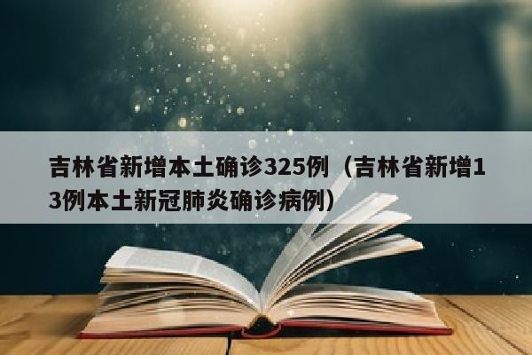 吉林省新增本土确诊325例（吉林省新增13例本土新冠肺炎确诊病例）